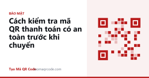 Cách kiểm tra mã QR thanh toán có an toàn trước khi chuyển