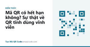 Mã QR có hết hạn không? Sự thật về QR tĩnh dùng vĩnh viễn