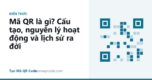 Mã QR là gì? Cấu tạo, nguyên lý hoạt động và lịch sử ra đời