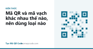 Mã QR và mã vạch khác nhau thế nào, nên dùng loại nào