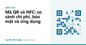 Mã QR và NFC: so sánh chi phí, bảo mật và ứng dụng