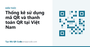 Thống kê sử dụng mã QR và thanh toán QR tại Việt Nam
