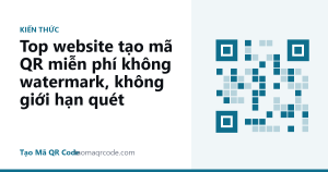 Top website tạo mã QR miễn phí không watermark, không giới hạn quét